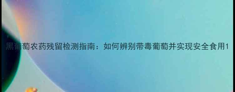 图片 黑葡萄农药残留检测指南：如何辨别带毒葡萄并实现安全食用1