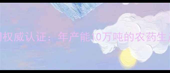 图片 黑龙江九洲农药有限公司权威认证：年产能10万吨的农药生产基地如何保障粮食安全