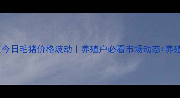 图片 黑龙江今日毛猪价格波动｜养殖户必看市场动态+养殖建议1