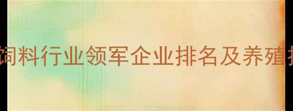 图片 黑龙江省饲料行业领军企业排名及养殖技术指南1