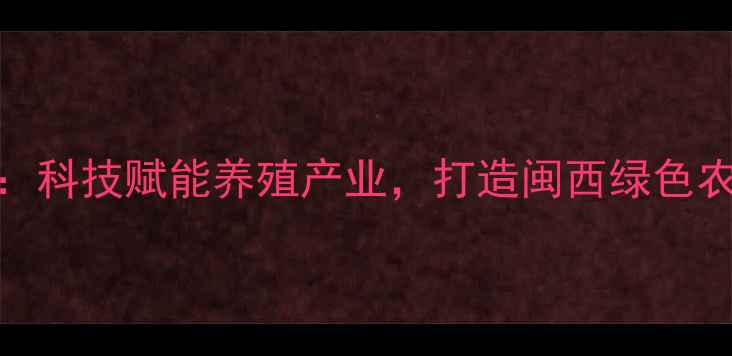 图片 龙岩金和饲料公司：科技赋能养殖产业，打造闽西绿色农业新标杆（深度）