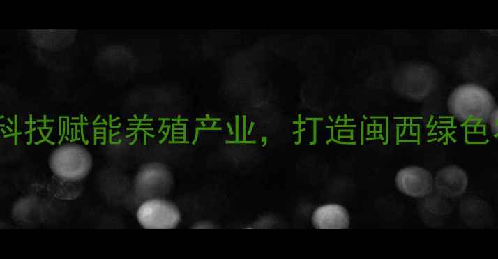 图片 龙岩金和饲料公司：科技赋能养殖产业，打造闽西绿色农业新标杆（深度）1