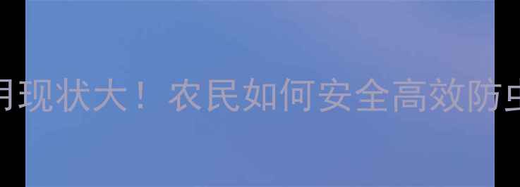 图片 🌍全球杀虫剂使用现状大！农民如何安全高效防虫？附最新指南🌱