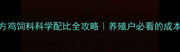 图片 🌟12种高蛋白配方鸡饲料科学配比全攻略｜养殖户必看的成本效益与营养指南