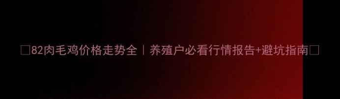 图片 🌟82肉毛鸡价格走势全｜养殖户必看行情报告+避坑指南💰