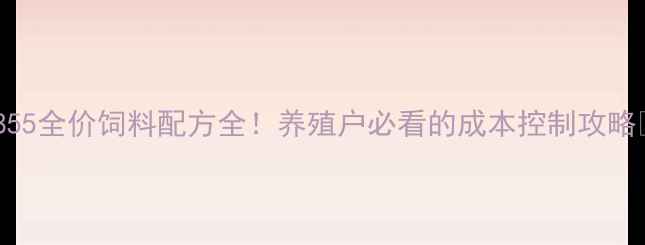 图片 🌟855全价饲料配方全！养殖户必看的成本控制攻略🌟1