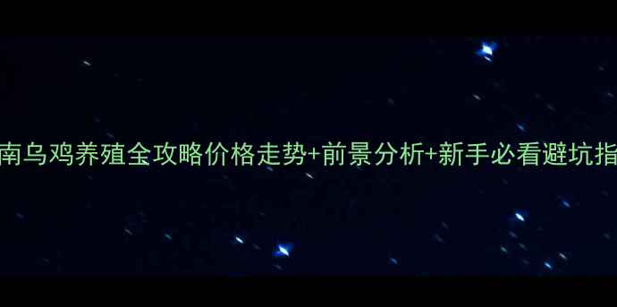 图片 🌟云南乌鸡养殖全攻略价格走势+前景分析+新手必看避坑指南💰