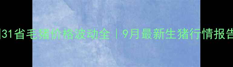 图片 🌟全国31省毛猪价格波动全｜9月最新生猪行情报告🐷💰1