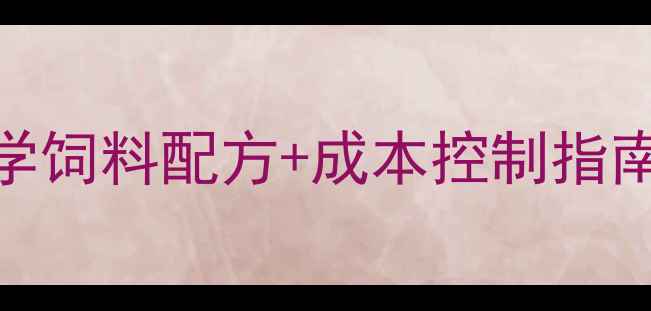 图片 🌟养殖增效必备！科学饲料配方+成本控制指南（附20种常见误区）