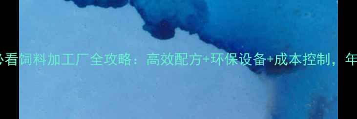 图片 🌟养殖户必看饲料加工厂全攻略：高效配方+环保设备+成本控制，年省20万！1