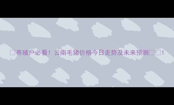 图片 🌟养殖户必看！云南毛猪价格今日走势及未来预测🐷💰1