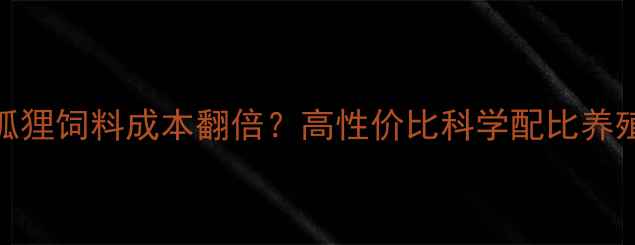 图片 🌟养殖户必看！双良狐狸饲料成本翻倍？高性价比科学配比养殖技术（附最新数据）