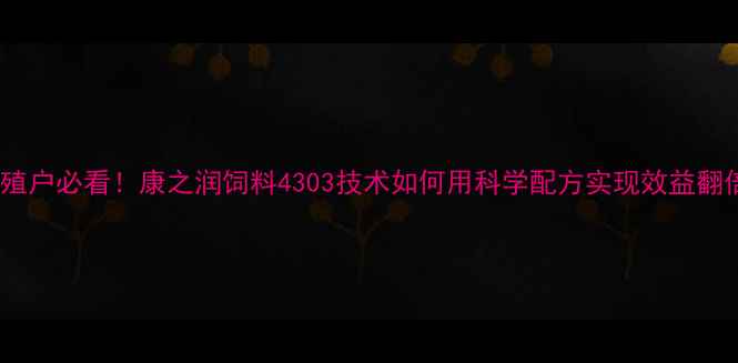 图片 🌟养殖户必看！康之润饲料4303技术如何用科学配方实现效益翻倍？1