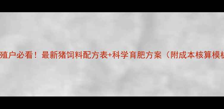 图片 🌟养殖户必看！最新猪饲料配方表+科学育肥方案（附成本核算模板）1