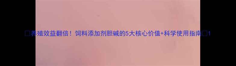 图片 🌟养殖效益翻倍！饲料添加剂胆碱的5大核心价值+科学使用指南💡1