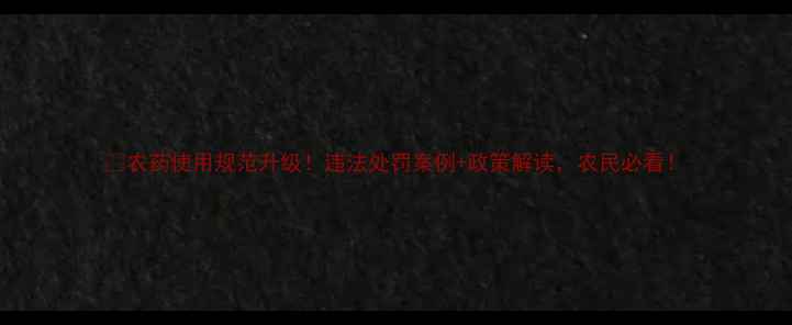 图片 🌟农药使用规范升级！违法处罚案例+政策解读，农民必看！