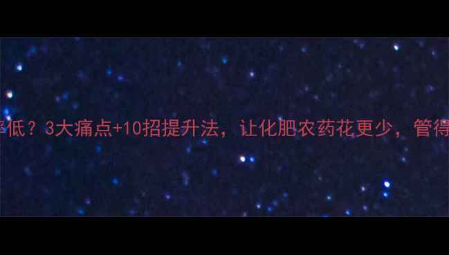 图片 🌟农药利用率低？3大痛点+10招提升法，让化肥农药花更少，管得更准！🌱💦1