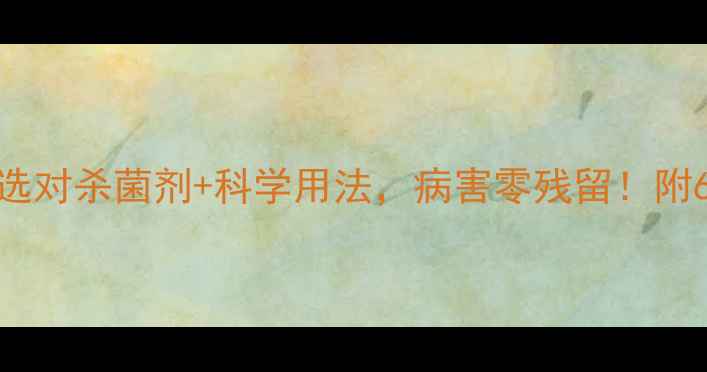 图片 🌟农药杀菌全攻略：选对杀菌剂+科学用法，病害零残留！附6款热门杀菌剂测评🌱
