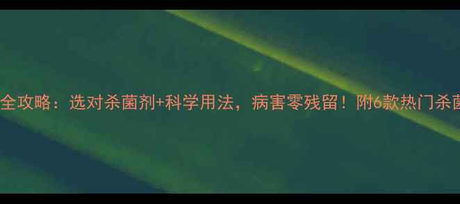 图片 🌟农药杀菌全攻略：选对杀菌剂+科学用法，病害零残留！附6款热门杀菌剂测评🌱1