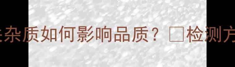图片 🌟农药标准中相关杂质如何影响品质？🔍检测方法+质量控制全！