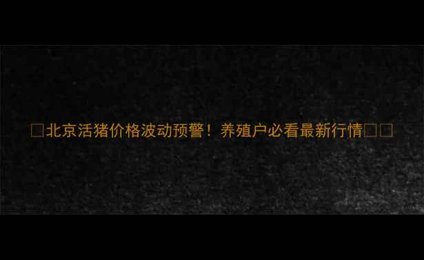 图片 🌟北京活猪价格波动预警！养殖户必看最新行情🐷💥