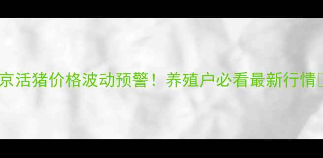 图片 🌟北京活猪价格波动预警！养殖户必看最新行情🐷💥1