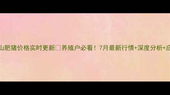 图片 🌟双鸭山肥猪价格实时更新🐷养殖户必看！7月最新行情+深度分析+应对策略