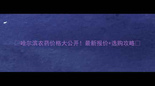 图片 🌟哈尔滨农药价格大公开！最新报价+选购攻略🔥