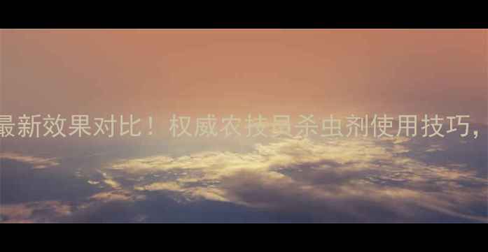 图片 🌟地霸毒死蜱最新效果对比！权威农技员杀虫剂使用技巧，治虫不伤花🌟