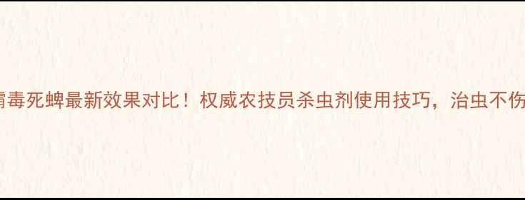 图片 🌟地霸毒死蜱最新效果对比！权威农技员杀虫剂使用技巧，治虫不伤花🌟1