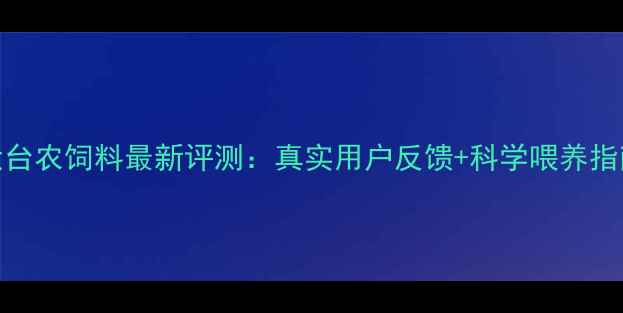 图片 🌟大台农饲料最新评测：真实用户反馈+科学喂养指南🌟