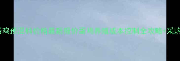图片 🌟天津正大蛋鸡预混料价格最新报价蛋鸡养殖成本控制全攻略+采购避坑指南💰1