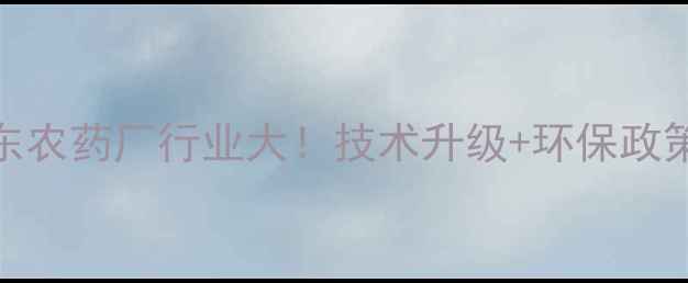 图片 🌟山东农药厂行业大！技术升级+环保政策全🌱