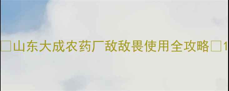图片 🌟山东大成农药厂敌敌畏使用全攻略🌟1