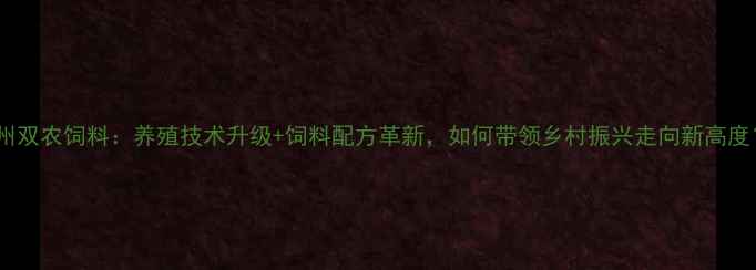 图片 🌟广州双农饲料：养殖技术升级+饲料配方革新，如何带领乡村振兴走向新高度？🌾1