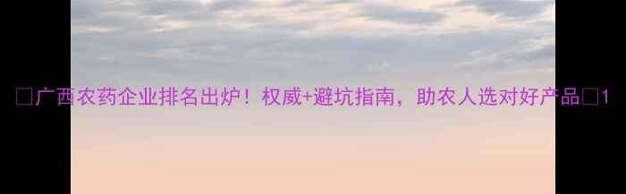 图片 🌟广西农药企业排名出炉！权威+避坑指南，助农人选对好产品🌟1