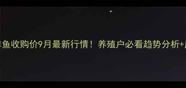 图片 🌟广西罗非鱼收购价9月最新行情！养殖户必看趋势分析+应对策略🌟