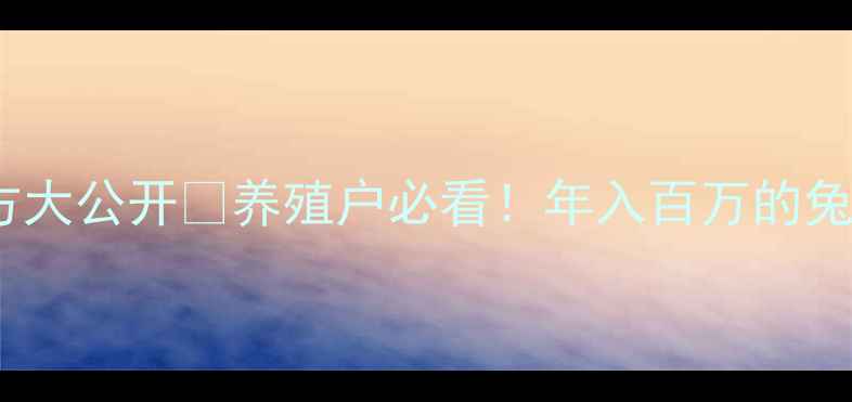 图片 🌟康大兔饲料配方大公开🔥养殖户必看！年入百万的兔肉养殖秘籍全💡1