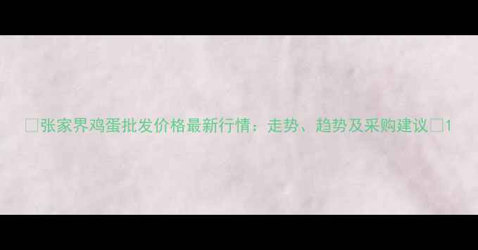 图片 🌟张家界鸡蛋批发价格最新行情：走势、趋势及采购建议🌟1