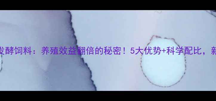 图片 🌟强力牌发酵饲料：养殖效益翻倍的秘密！5大优势+科学配比，新手必看💡