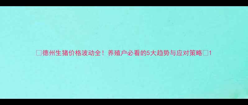图片 🌟德州生猪价格波动全！养殖户必看的5大趋势与应对策略📊1