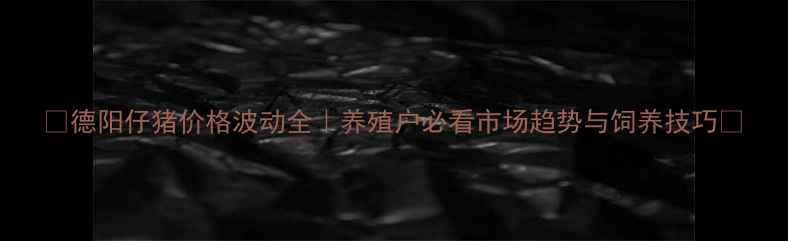 图片 🌟德阳仔猪价格波动全｜养殖户必看市场趋势与饲养技巧🌟