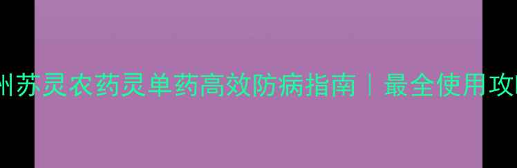 图片 🌟扬州苏灵农药灵单药高效防病指南｜最全使用攻略！1
