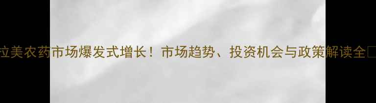 图片 🌟拉美农药市场爆发式增长！市场趋势、投资机会与政策解读全🌱💡