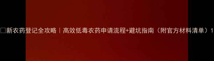 图片 🌟新农药登记全攻略｜高效低毒农药申请流程+避坑指南（附官方材料清单）1