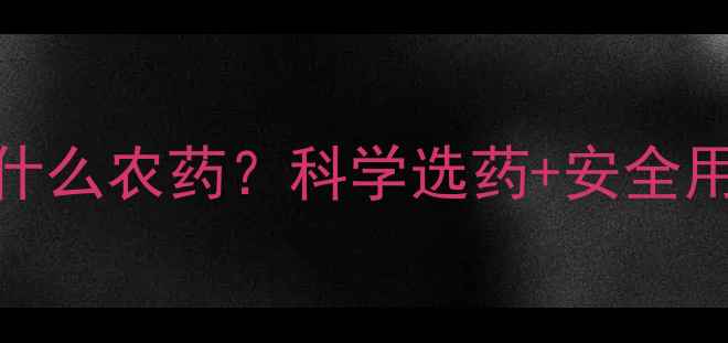 图片 🌟新手必看果园新种果树用什么农药？科学选药+安全用药指南，种植干货全公开！