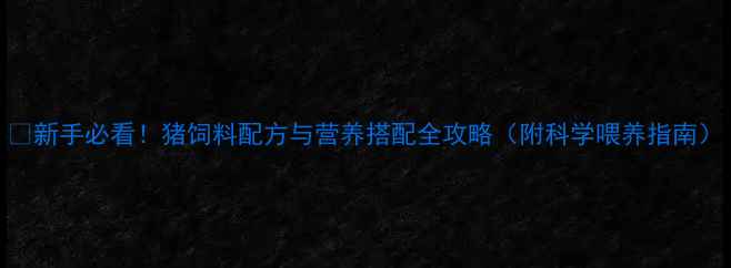 图片 🌟新手必看！猪饲料配方与营养搭配全攻略（附科学喂养指南）