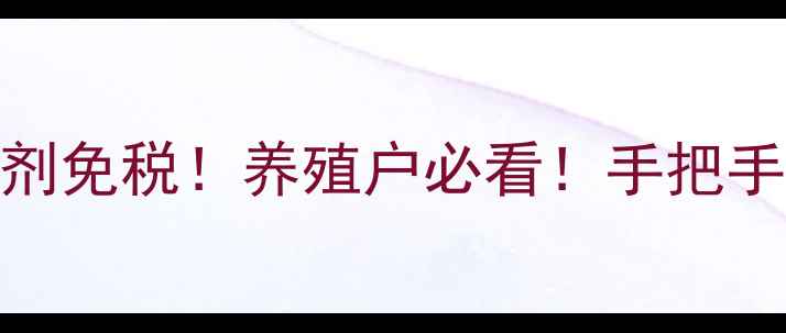 图片 🌟最新政策饲料添加剂免税！养殖户必看！手把手教你省下万元成本✅