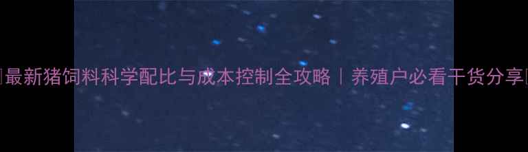 图片 🌟最新猪饲料科学配比与成本控制全攻略｜养殖户必看干货分享🐷