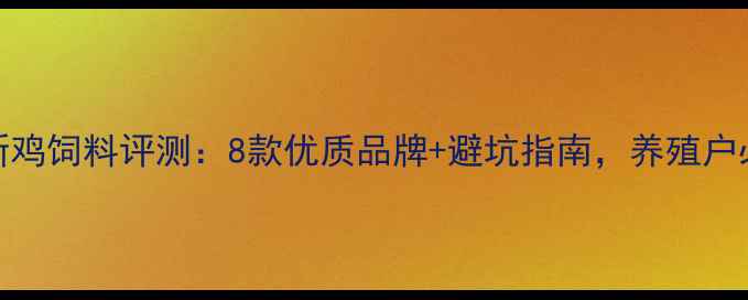 图片 🌟最新鸡饲料评测：8款优质品牌+避坑指南，养殖户必看！